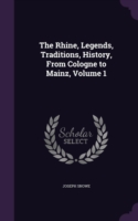 Rhine, Legends, Traditions, History, from Cologne to Mainz, Volume 1
