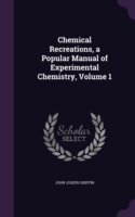Chemical Recreations, a Popular Manual of Experimental Chemistry, Volume 1