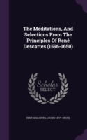 Meditations, and Selections from the Principles of Rene Descartes (1596-1650)