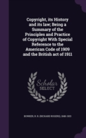 Copyright, Its History and Its Law; Being a Summary of the Principles and Practice of Copyright with Special Reference to the American Code of 1909 and the British Act of 1911