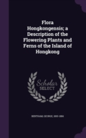 Flora Hongkongensis; A Description of the Flowering Plants and Ferns of the Island of Hongkong