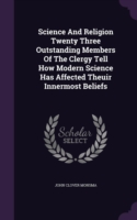 Science and Religion Twenty Three Outstanding Members of the Clergy Tell How Modern Science Has Affected Theuir Innermost Beliefs