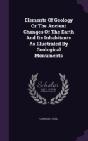 Elements of Geology or the Ancient Changes of the Earth and Its Inhabitants as Illustrated by Geological Monuments