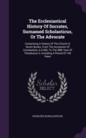 Ecclesiastical History of Socrates, Surnamed Scholasticus, or the Advocate
