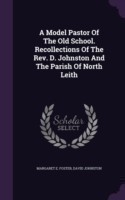 Model Pastor of the Old School. Recollections of the REV. D. Johnston and the Parish of North Leith