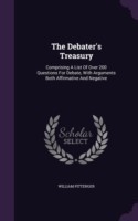 Debater's Treasury Comprising a List of Over 200 Questions for Debate, with Arguments Both Affirmative and Negative