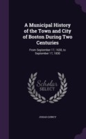 Municipal History of the Town and City of Boston During Two Centuries