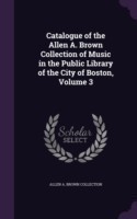 Catalogue of the Allen A. Brown Collection of Music in the Public Library of the City of Boston, Volume 3