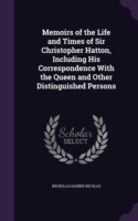 Memoirs of the Life and Times of Sir Christopher Hatton, Including His Correspondence with the Queen and Other Distinguished Persons