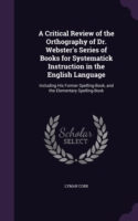 Critical Review of the Orthography of Dr. Webster's Series of Books for Systematick Instruction in the English Language