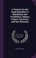 Treatise on the Legal Remedies of Mandamus and Prohibition, Habeas Corpus, Certiorari, and Quo Warranto