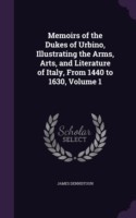 Memoirs of the Dukes of Urbino, Illustrating the Arms, Arts, and Literature of Italy, from 1440 to 1630, Volume 1