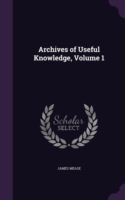 Archives of Useful Knowledge, Volume 1