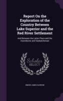 Report on the Exploration of the Country Between Lake Superior and the Red River Settlement