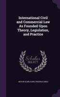International Civil and Commercial Law as Founded Upon Theory, Legislation, and Practice