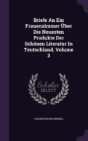 Briefe an Ein Frauenzimmer Uber Die Neuesten Produkte Der Schonen Literatur in Teutschland, Volume 3