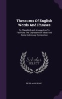 Thesaurus of English Words and Phrases So Classified and Arranged as to Facilitate the Expression of Ideas and Assist in Literary Compostion