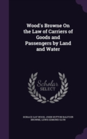 Wood's Browne on the Law of Carriers of Goods and Passengers by Land and Water