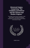 Historical Origins, Comprising the Chaldaean and Hebrew and the Chinese and Hindoo Origines.