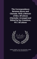 Correspondence Between Burns and Clarinda. with a Memoir of Mrs. M'Lehose (Clarinda). Arranged and Edited by Her Grandson, W.C. M'Lehose