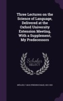 Three Lectures on the Science of Language, Delivered at the Oxford University Extension Meeting, with a Supplement, My Predecessors