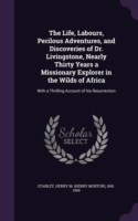 Life, Labours, Perilous Adventures, and Discoveries of Dr. Livingstone, Nearly Thirty Years a Missionary Explorer in the Wilds of Africa