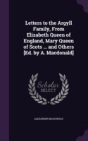 Letters to the Argyll Family, from Elizabeth Queen of England, Mary Queen of Scots ... and Others [Ed. by A. MacDonald]