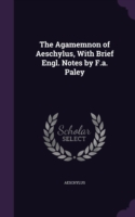 Agamemnon of Aeschylus, with Brief Engl. Notes by F.A. Paley