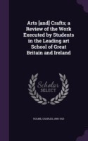 Arts [And] Crafts; A Review of the Work Executed by Students in the Leading Art School of Great Britain and Ireland