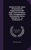 Adriano in Siria. Opera Drammatica Da Rappresentarsi Nel Regio Teatro del Buon-Ritiro, Festeggiandosi Il Gloriosissimo Giorno Natalizio Di ... D. Ferdinando VI