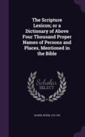 Scripture Lexicon; Or a Dictionary of Above Four Thousand Proper Names of Persons and Places, Mentioned in the Bible