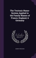 Teutonic Name-System Applied to the Family Names of France, England, & Germany