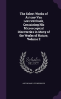 Select Works of Antony Van Leeuwenhoek, Containing His Microscopical Discoveries in Many of the Works of Nature, Volume 2