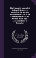 Student's Manual of Oriental History. a Manual of the Ancient History of the East to the Commencement of the Median Wars, by F. Lenormant and E. Chevallier
