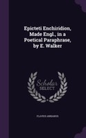 Epicteti Enchiridion, Made Engl., in a Poetical Paraphrase, by E. Walker