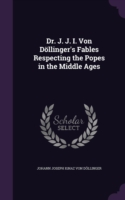 Dr. J. J. I. Von Dollinger's Fables Respecting the Popes in the Middle Ages