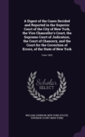 Digest of the Cases Decided and Reported in the Superior Court of the City of New York, the Vice Chancellor's Court, the Supreme Court of Judicature, the Court of Chancery, and the Court for the Correction of Errors, of the State of New York