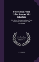 Selections from Urbis Romae Viri Inlustres With Notes, Illustrations, Maps, Prose Exercises, Word Groups, and Vocabulary