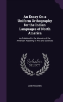 Essay on a Uniform Orthography for the Indian Languages of North America As Published in the Memoirs of the American Academy of Arts and Sciences