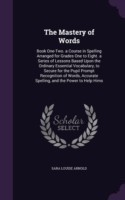 Mastery of Words Book One-Two. a Course in Spelling Arranged for Grades One to Eight. a Series of Lessons Based Upon the Ordinary Essential Vocabulary, to Secure for the Pupil Prompt Recognition of Words, Accurate Spelling, and the Power to Help Hims