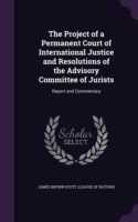 Project of a Permanent Court of International Justice and Resolutions of the Advisory Committee of Jurists