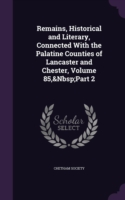 Remains, Historical and Literary, Connected with the Palatine Counties of Lancaster and Chester, Volume 85, Part 2