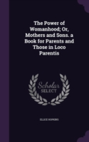 Power of Womanhood; Or, Mothers and Sons. a Book for Parents and Those in Loco Parentis