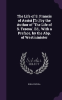 Life of S. Francis of Assisi [Tr.] by the Author of 'The Life of S. Teresa', Ed., with a Preface, by the Abp. of Westminister