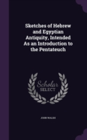 Sketches of Hebrew and Egyptian Antiquity, Intended as an Introduction to the Pentateuch