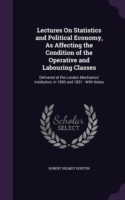 Lectures on Statistics and Political Economy, as Affecting the Condition of the Operative and Labouring Classes