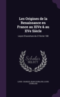 Les Origines de La Renaissance En France Au Xive & Au Xve Siecle