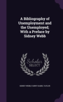 Bibliography of Unemployment and the Unemployed; With a Preface by Sidney Webb