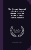 Blessed Damozel; A Book of Lyrics Chosen from the Works of Dante Gabriel Rossetti