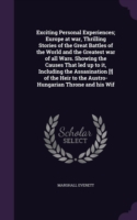 Exciting Personal Experiences; Europe at War, Thrilling Stories of the Great Battles of the World and the Greatest War of All Wars. Showing the Causes That Led Up to It, Including the Assasination [!] of the Heir to the Austro-Hungarian Throne and His Wif